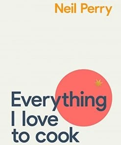 Murdoch Cookbooks Everything I Love To Cook By Neil Perry